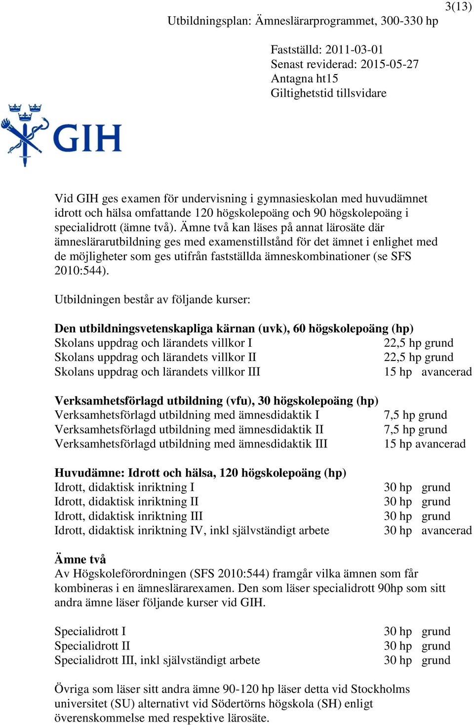 Utbildningen består av följande kurser: Den utbildningsvetenskapliga kärnan (uvk), 60 högskolepoäng (hp) Skolans uppdrag och lärandets villkor I 22,5 hp grund Skolans uppdrag och lärandets villkor II