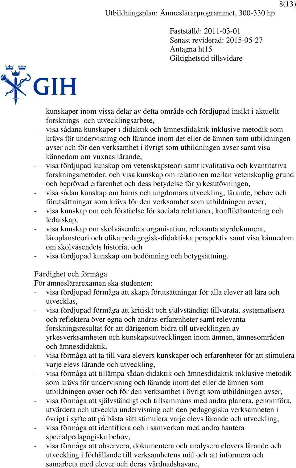 vetenskapsteori samt kvalitativa och kvantitativa forskningsmetoder, och visa kunskap om relationen mellan vetenskaplig grund och beprövad erfarenhet och dess betydelse för yrkesutövningen, - visa