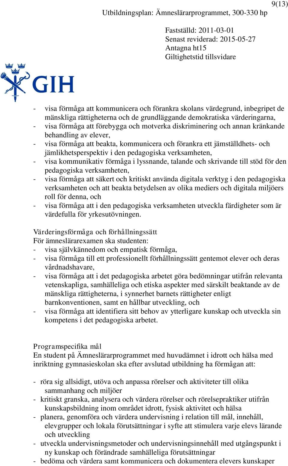 kommunikativ förmåga i lyssnande, talande och skrivande till stöd för den pedagogiska verksamheten, - visa förmåga att säkert och kritiskt använda digitala verktyg i den pedagogiska verksamheten och