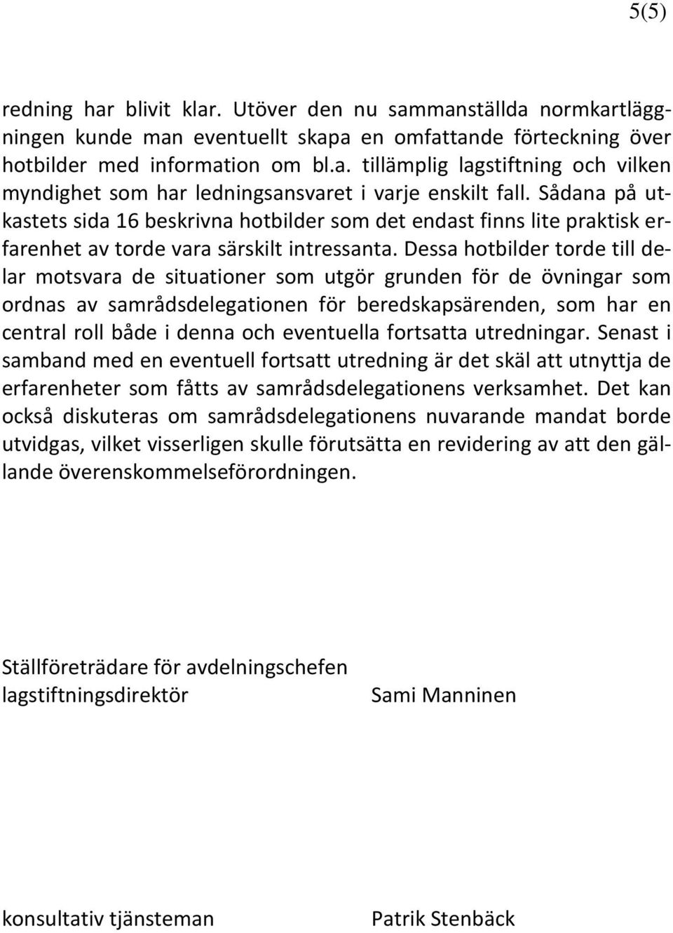 Dessa hotbilder torde till delar motsvara de situationer som utgör grunden för de övningar som ordnas av samrådsdelegationen för beredskapsärenden, som har en central roll både i denna och eventuella