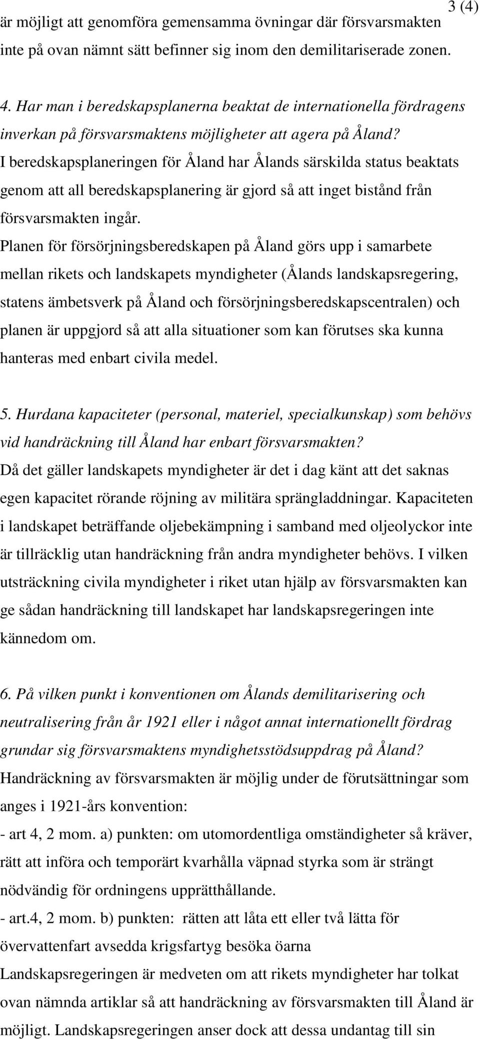 I beredskapsplaneringen för Åland har Ålands särskilda status beaktats genom att all beredskapsplanering är gjord så att inget bistånd från försvarsmakten ingår.