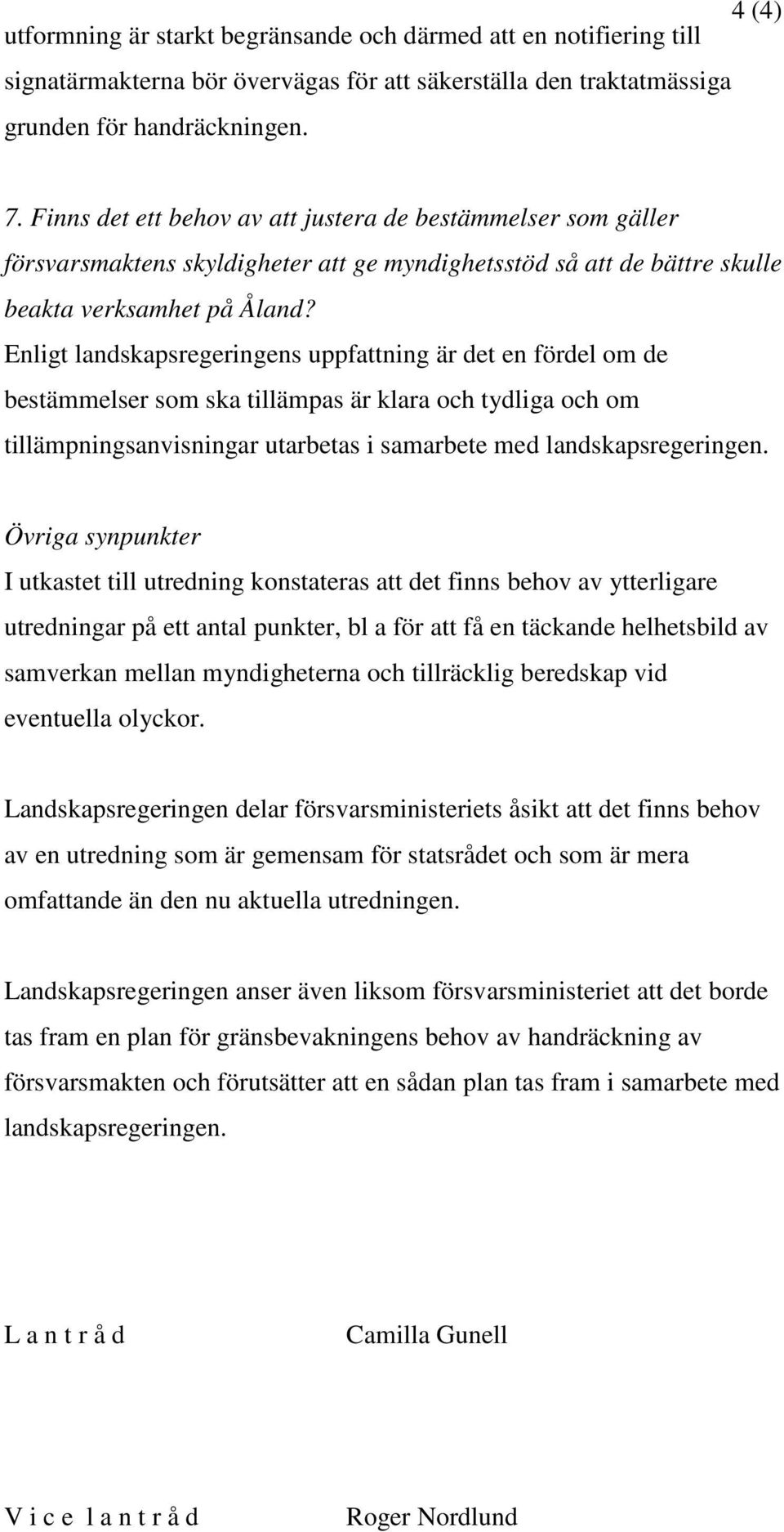 Enligt landskapsregeringens uppfattning är det en fördel om de bestämmelser som ska tillämpas är klara och tydliga och om tillämpningsanvisningar utarbetas i samarbete med landskapsregeringen.