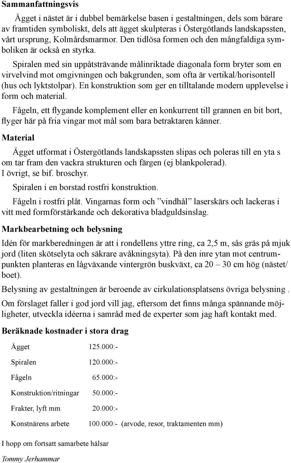 Spiralen med sin uppåtsträvande målinriktade diagonala form bryter som en virvelvind mot omgivningen och bakgrunden, som ofta är vertikal/horisontell (hus och lyktstolpar).