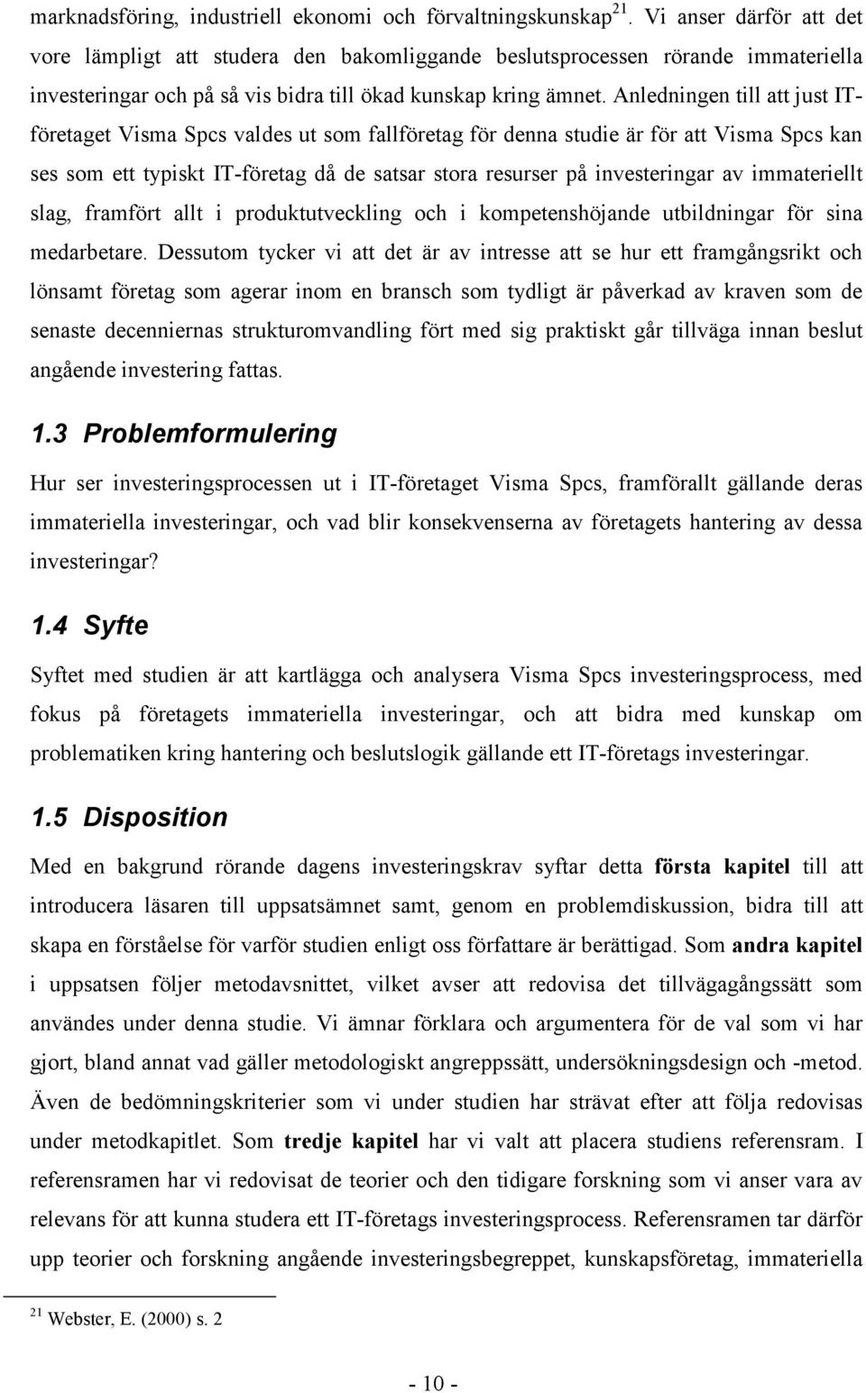 Anledningen till att just ITföretaget Visma Spcs valdes ut som fallföretag för denna studie är för att Visma Spcs kan ses som ett typiskt IT-företag då de satsar stora resurser på investeringar av