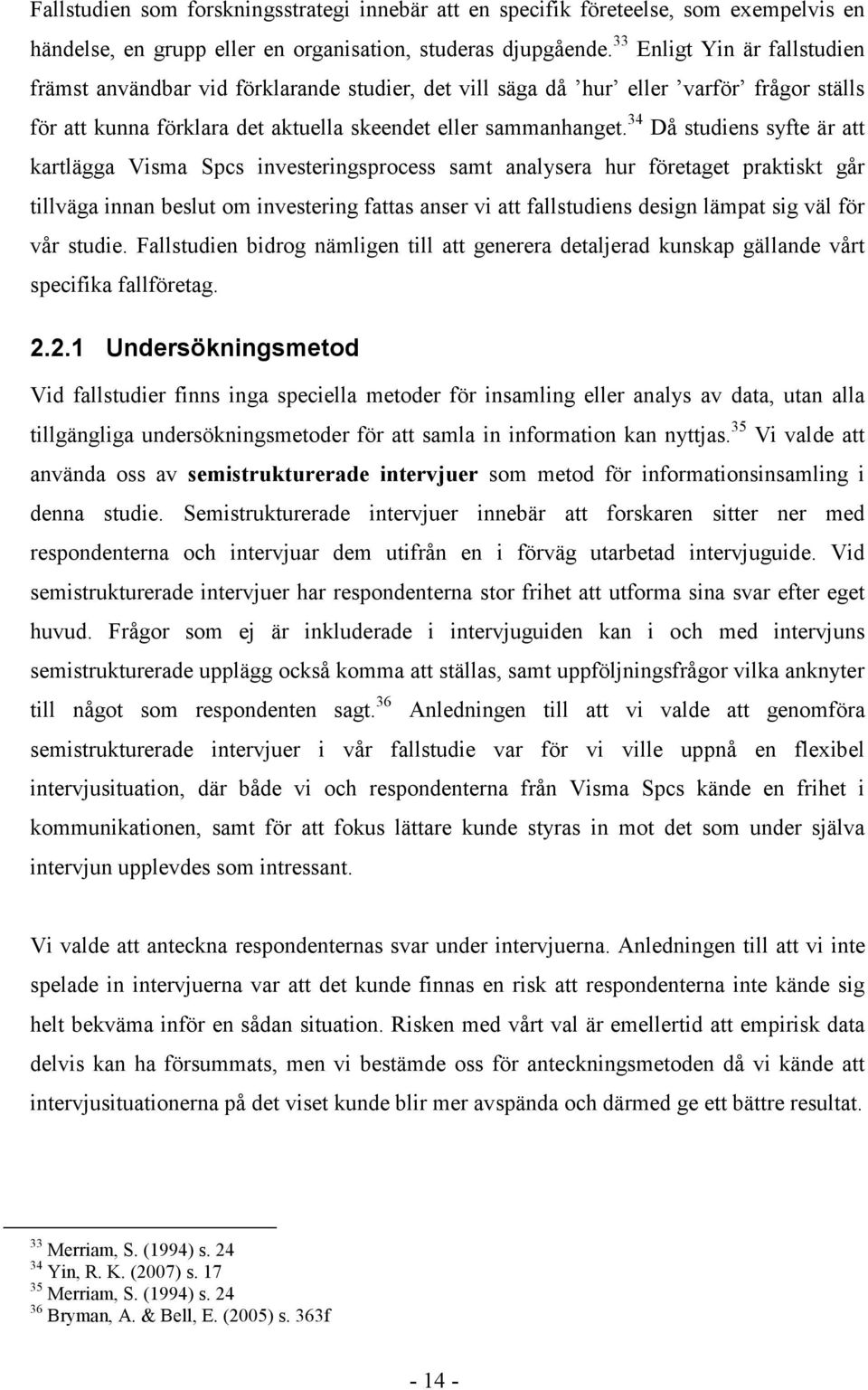 34 Då studiens syfte är att kartlägga Visma Spcs investeringsprocess samt analysera hur företaget praktiskt går tillväga innan beslut om investering fattas anser vi att fallstudiens design lämpat sig
