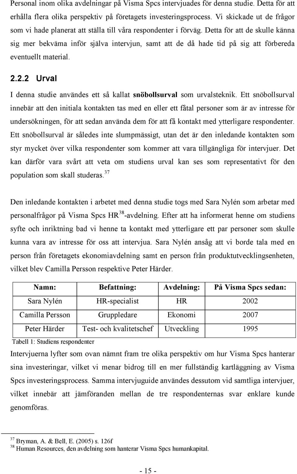 Detta för att de skulle känna sig mer bekväma inför själva intervjun, samt att de då hade tid på sig att förbereda eventuellt material. 2.