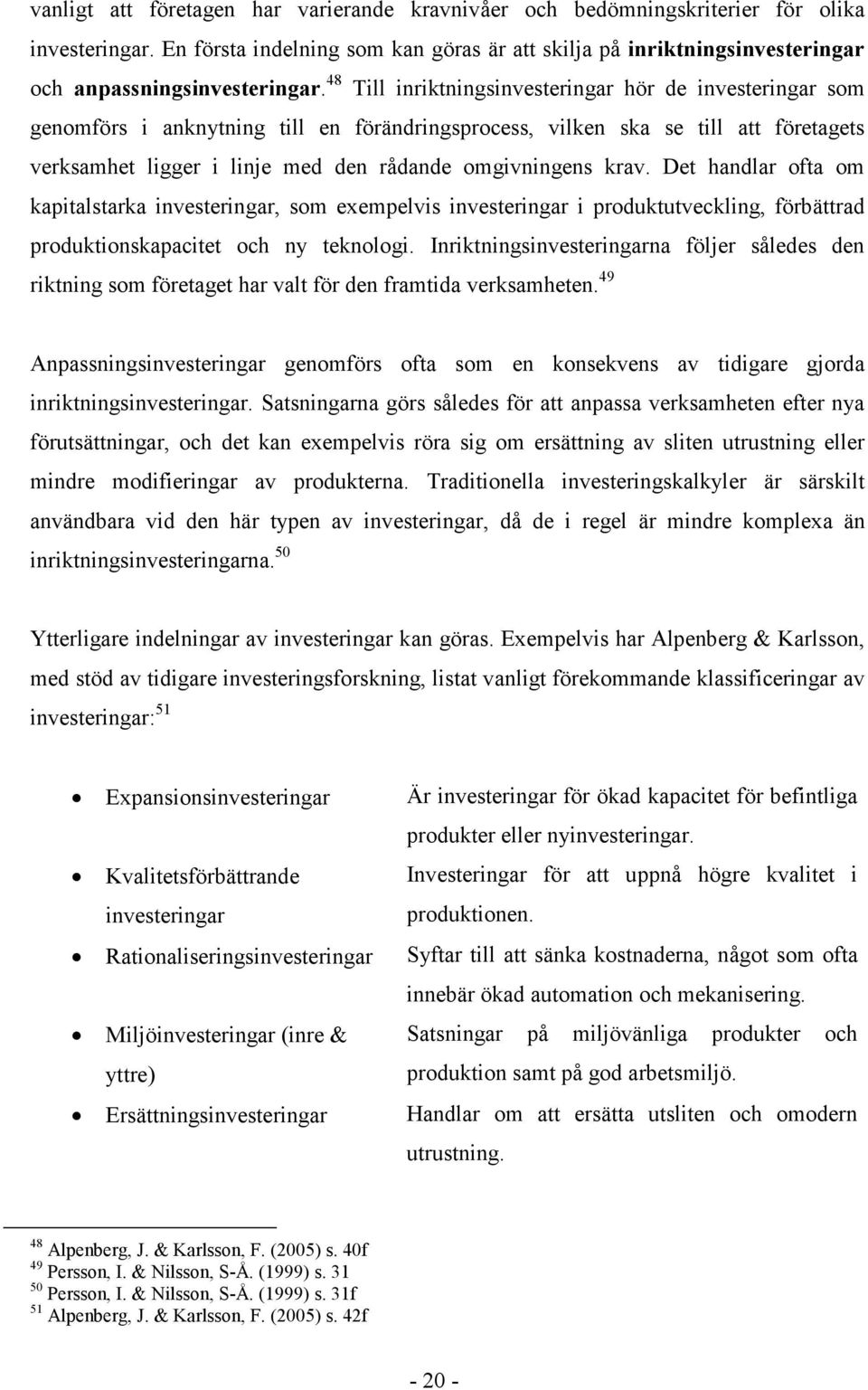 48 Till inriktningsinvesteringar hör de investeringar som genomförs i anknytning till en förändringsprocess, vilken ska se till att företagets verksamhet ligger i linje med den rådande omgivningens