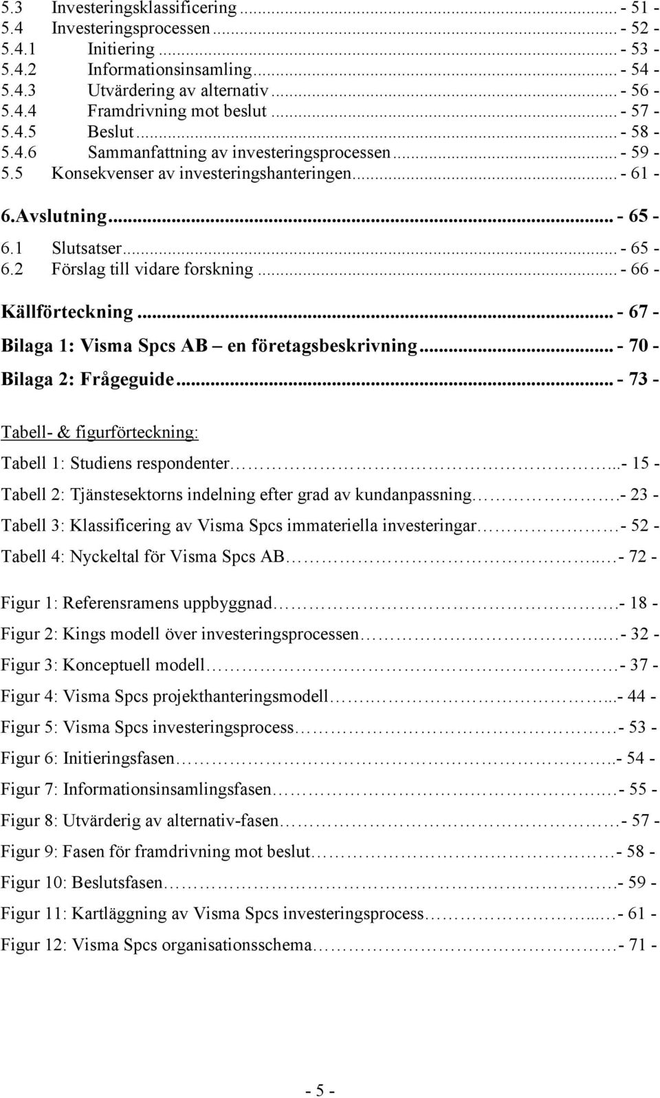 .. - 66 - Källförteckning... - 67 - Bilaga 1: Visma Spcs AB en företagsbeskrivning... - 70 - Bilaga 2: Frågeguide... - 73 - Tabell- & figurförteckning: Tabell 1: Studiens respondenter.