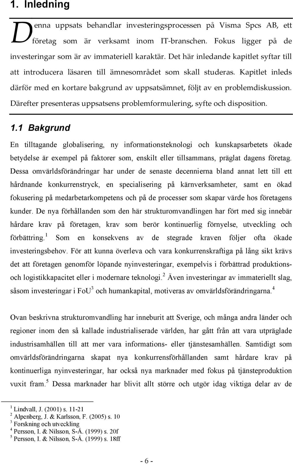 Därefter presenteras uppsatsens problemformulering, syfte och disposition. 1.