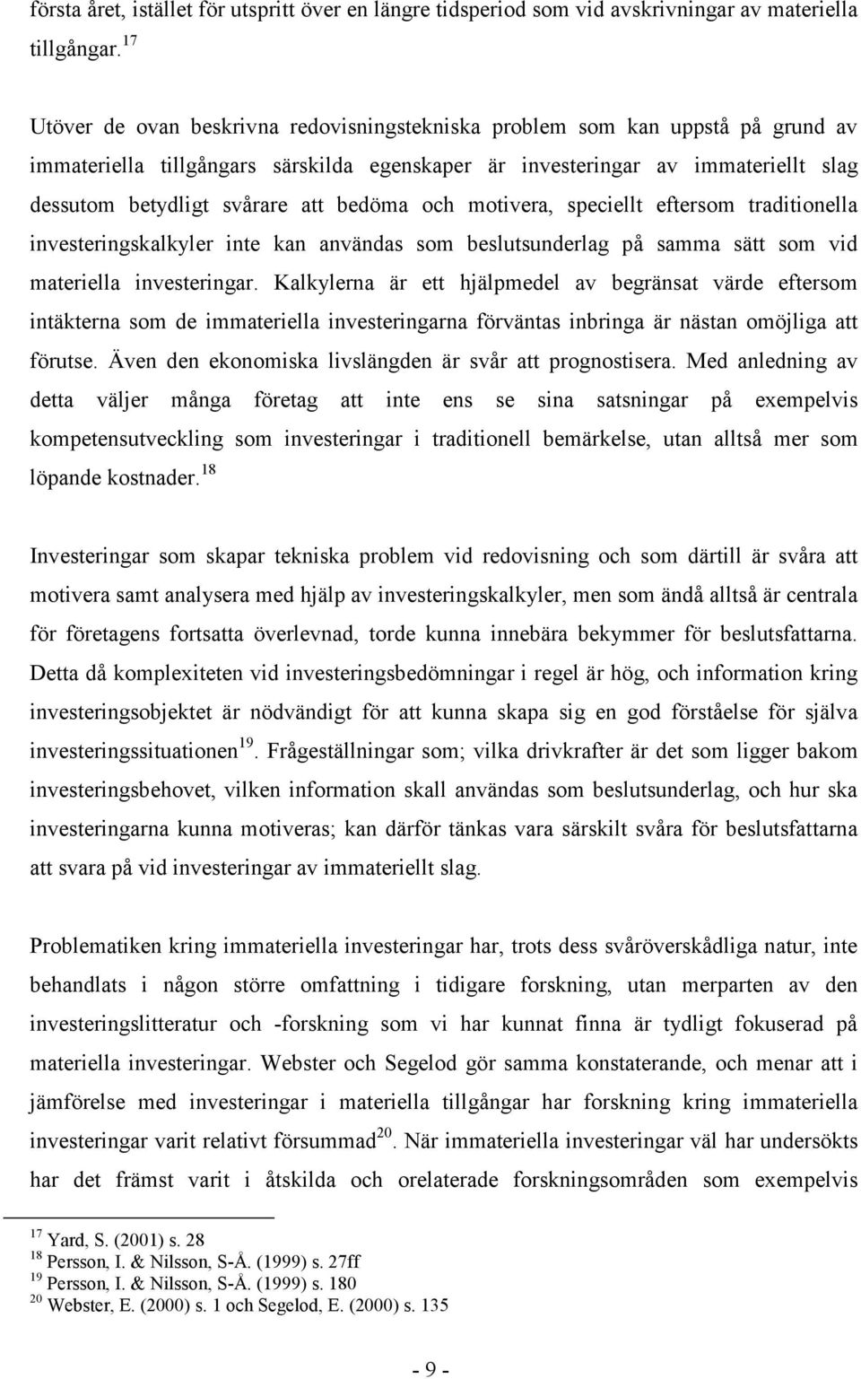 bedöma och motivera, speciellt eftersom traditionella investeringskalkyler inte kan användas som beslutsunderlag på samma sätt som vid materiella investeringar.