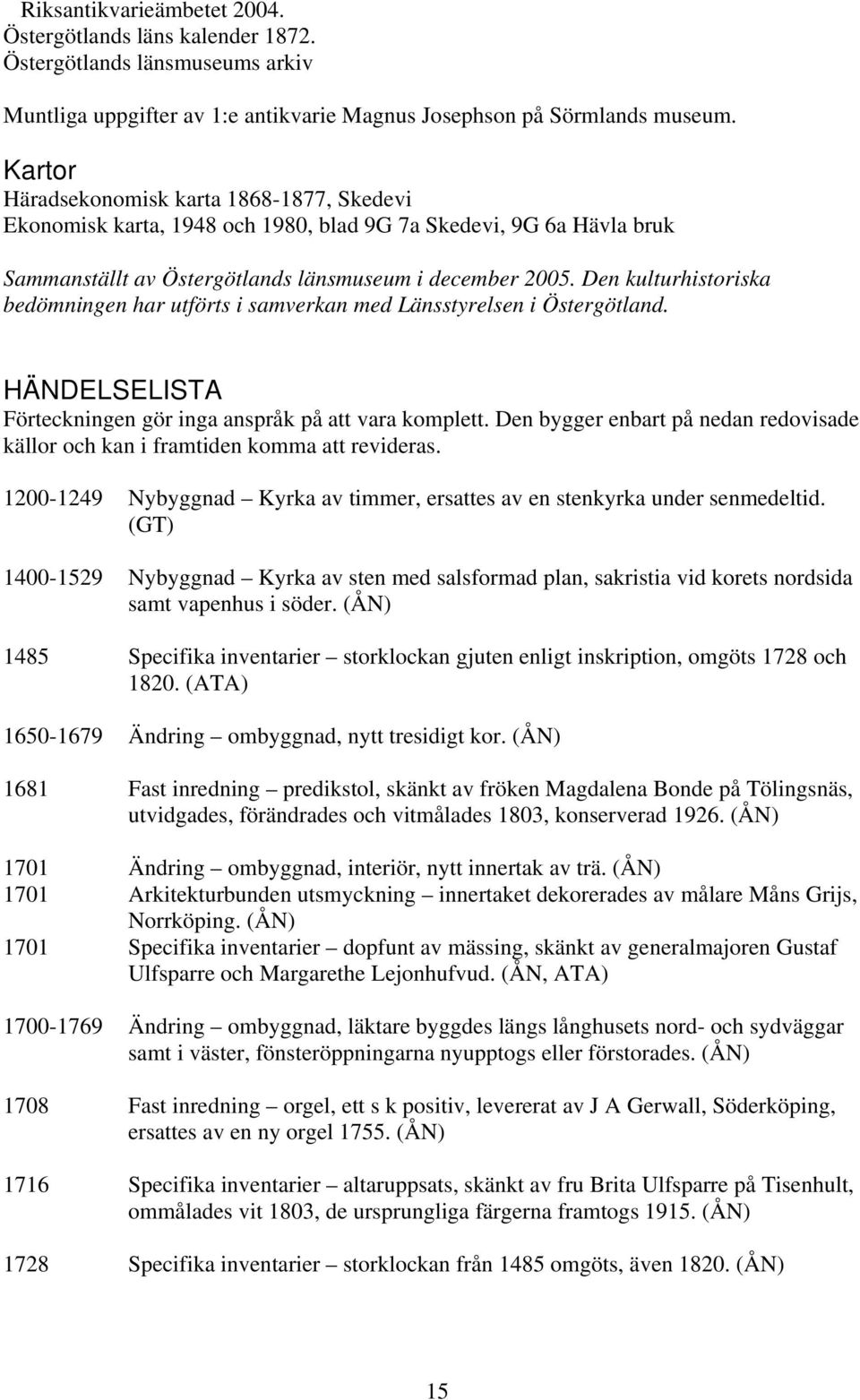 Den kulturhistoriska bedömningen har utförts i samverkan med Länsstyrelsen i Östergötland. HÄNDELSELISTA Förteckningen gör inga anspråk på att vara komplett.