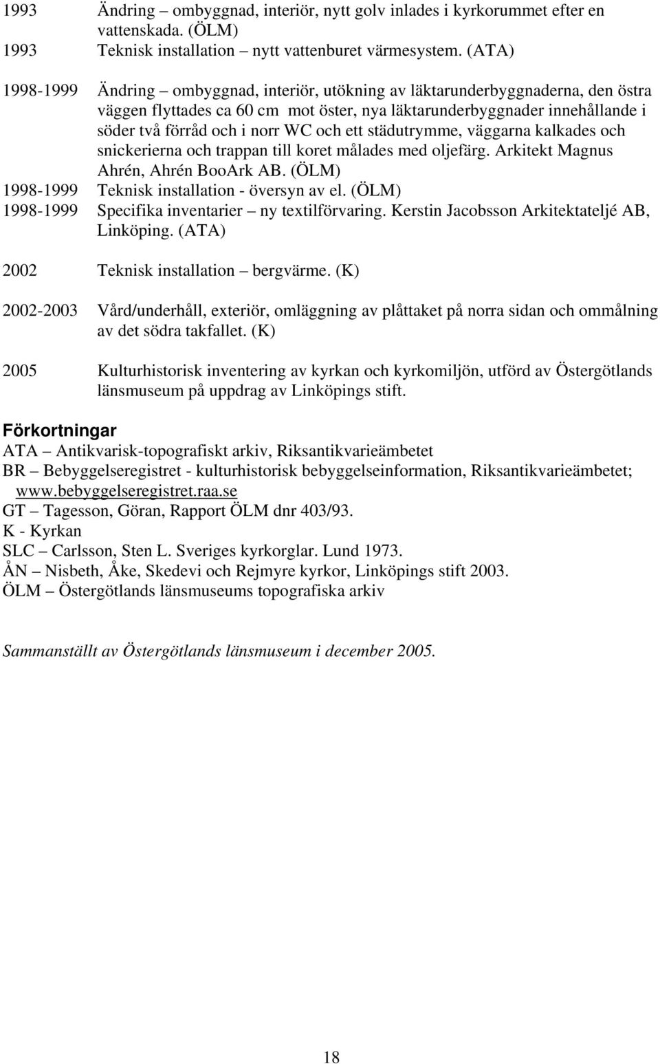 och ett städutrymme, väggarna kalkades och snickerierna och trappan till koret målades med oljefärg. Arkitekt Magnus Ahrén, Ahrén BooArk AB. (ÖLM) 1998-1999 Teknisk installation - översyn av el.