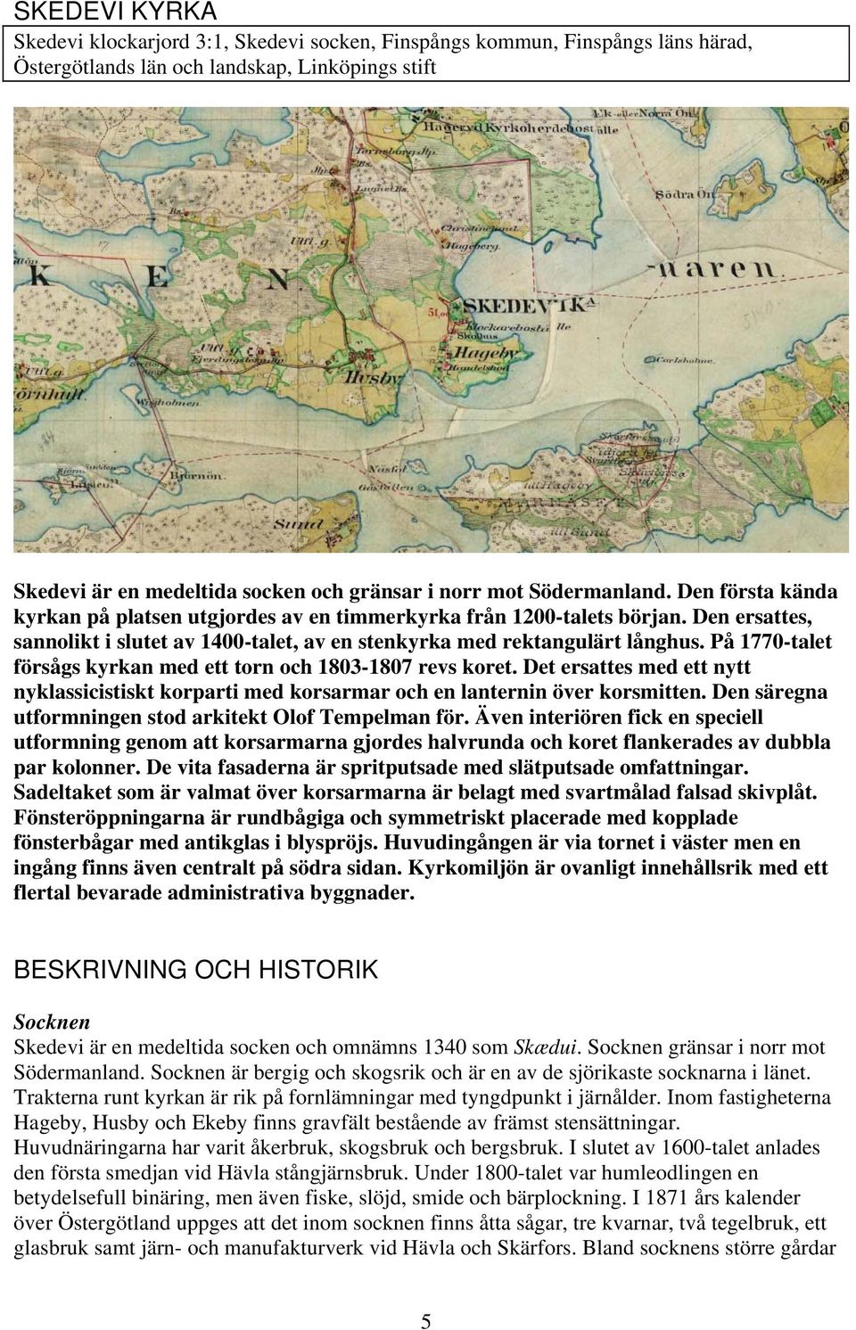 På 1770-talet försågs kyrkan med ett torn och 1803-1807 revs koret. Det ersattes med ett nytt nyklassicistiskt korparti med korsarmar och en lanternin över korsmitten.