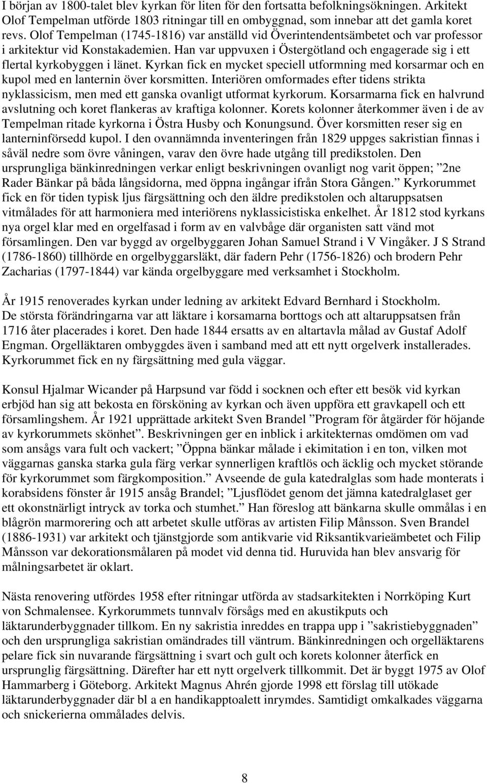 Han var uppvuxen i Östergötland och engagerade sig i ett flertal kyrkobyggen i länet. Kyrkan fick en mycket speciell utformning med korsarmar och en kupol med en lanternin över korsmitten.