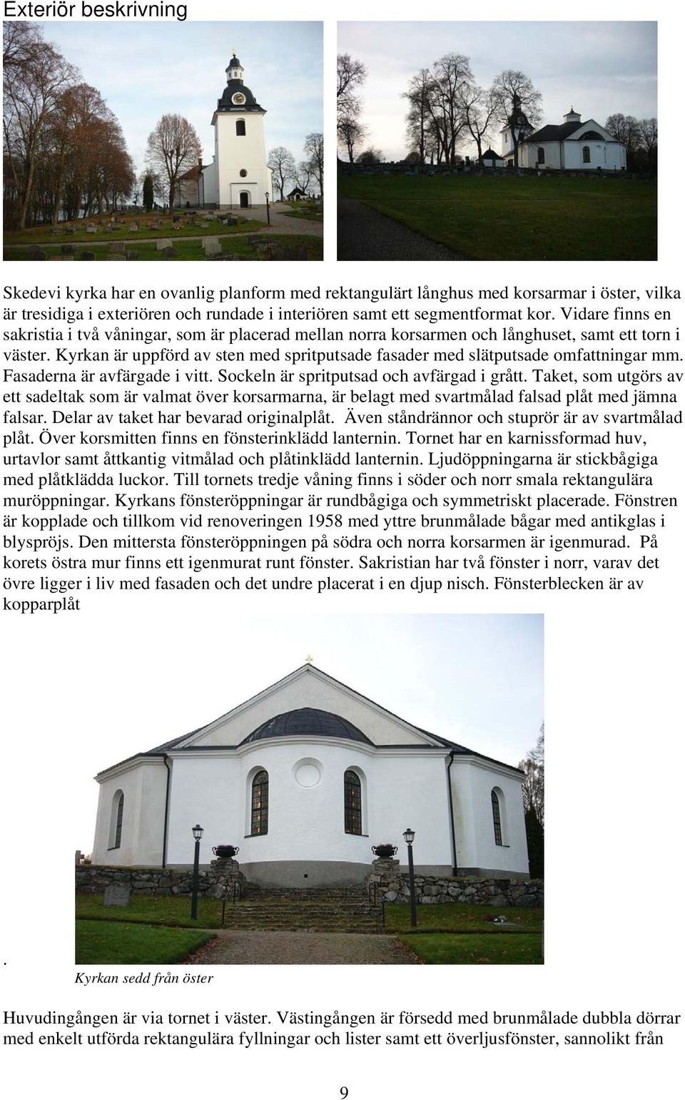 Kyrkan är uppförd av sten med spritputsade fasader med slätputsade omfattningar mm. Fasaderna är avfärgade i vitt. Sockeln är spritputsad och avfärgad i grått.