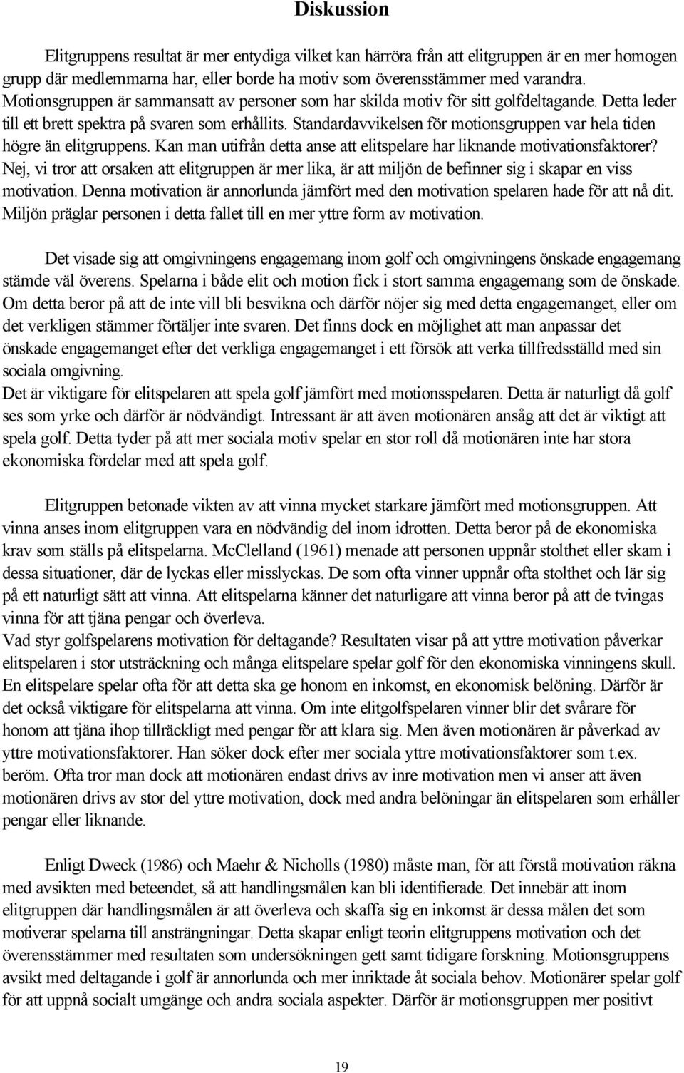 Standardavvikelsen för motionsgruppen var hela tiden högre än elitgruppens. Kan man utifrån detta anse att elitspelare har liknande motivationsfaktorer?