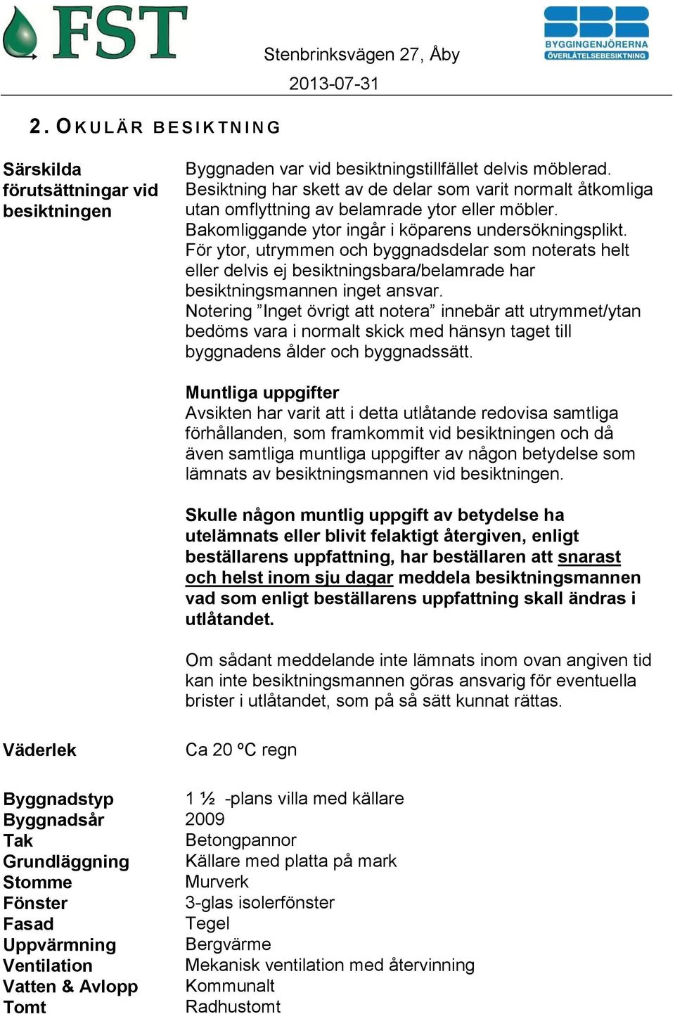 För ytor, utrymmen och byggnadsdelar som noterats helt eller delvis ej besiktningsbara/belamrade har besiktningsmannen inget ansvar.