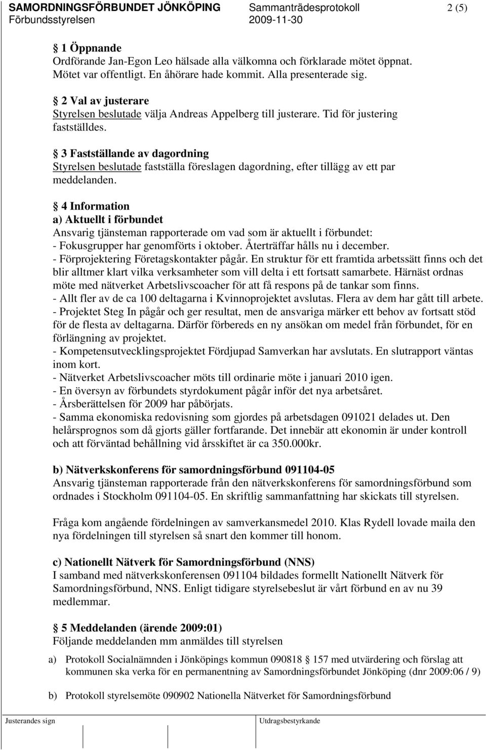 3 Fastställande av dagordning Styrelsen beslutade fastställa föreslagen dagordning, efter tillägg av ett par meddelanden.