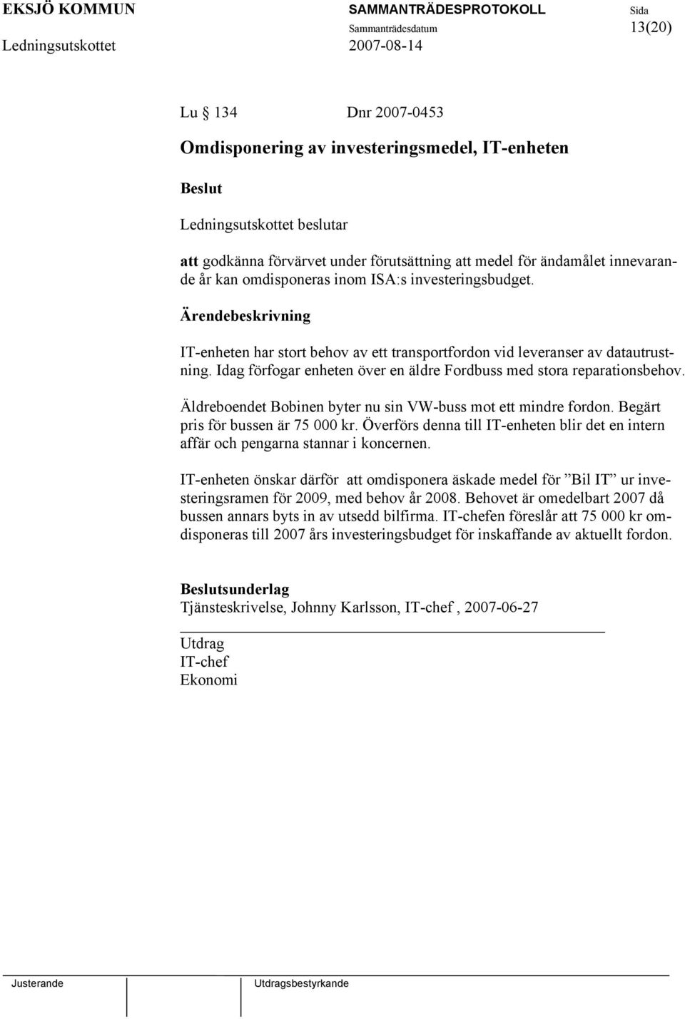 Idag förfogar enheten över en äldre Fordbuss med stora reparationsbehov. Äldreboendet Bobinen byter nu sin VW-buss mot ett mindre fordon. Begärt pris för bussen är 75 000 kr.