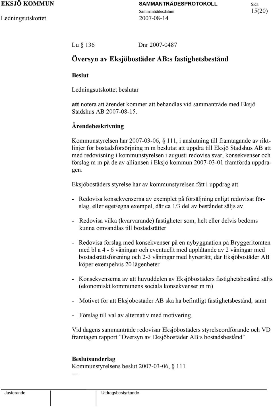 Kommunstyrelsen har 2007-03-06, 111, i anslutning till framtagande av riktlinjer för bostadsförsörjning m m beslutat att uppdra till Eksjö Stadshus AB att med redovisning i kommunstyrelsen i augusti