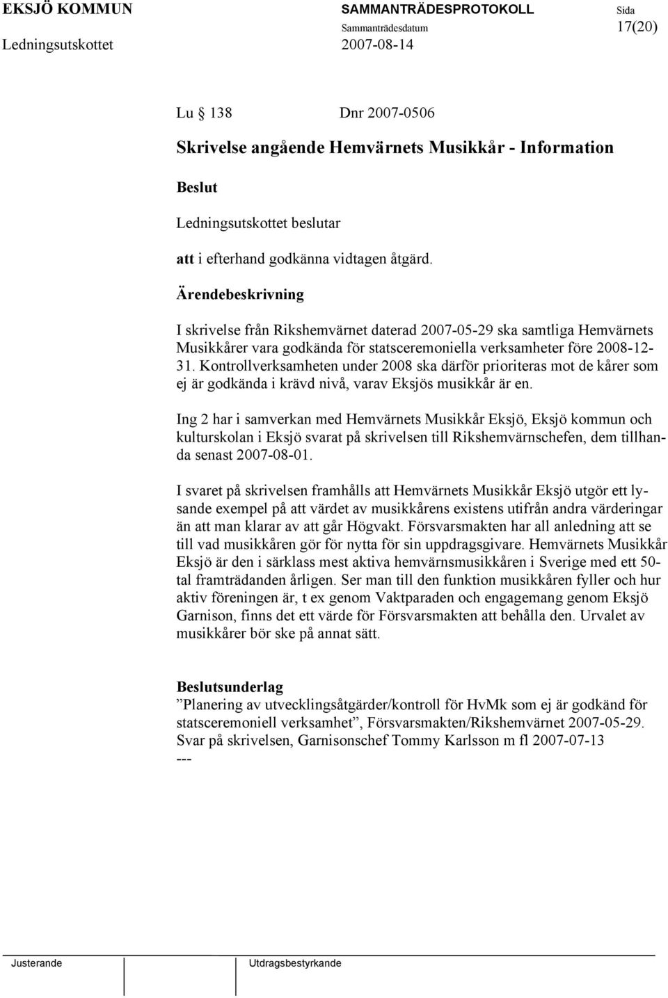 Kontrollverksamheten under 2008 ska därför prioriteras mot de kårer som ej är godkända i krävd nivå, varav Eksjös musikkår är en.
