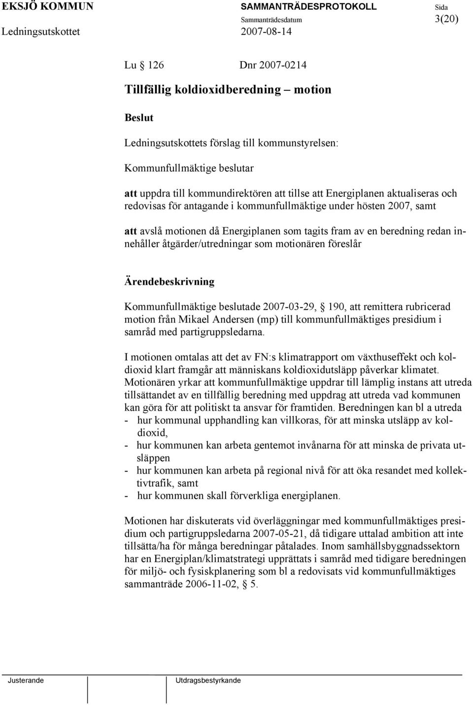 åtgärder/utredningar som motionären föreslår Kommunfullmäktige beslutade 2007-03-29, 190, att remittera rubricerad motion från Mikael Andersen (mp) till kommunfullmäktiges presidium i samråd med