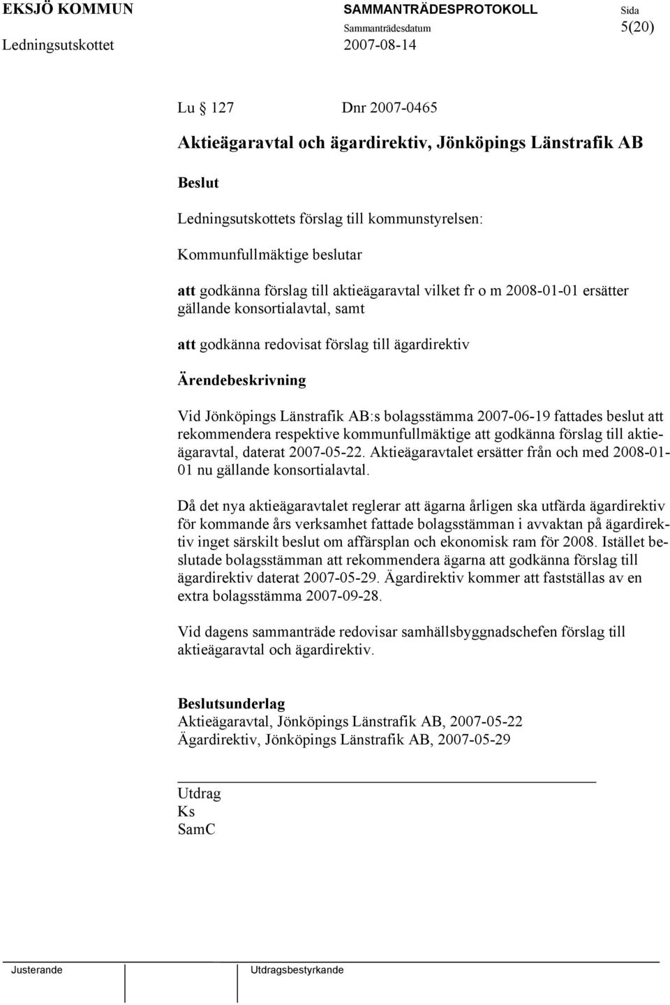 beslut att rekommendera respektive kommunfullmäktige att godkänna förslag till aktieägaravtal, daterat 2007-05-22. Aktieägaravtalet ersätter från och med 2008-01- 01 nu gällande konsortialavtal.