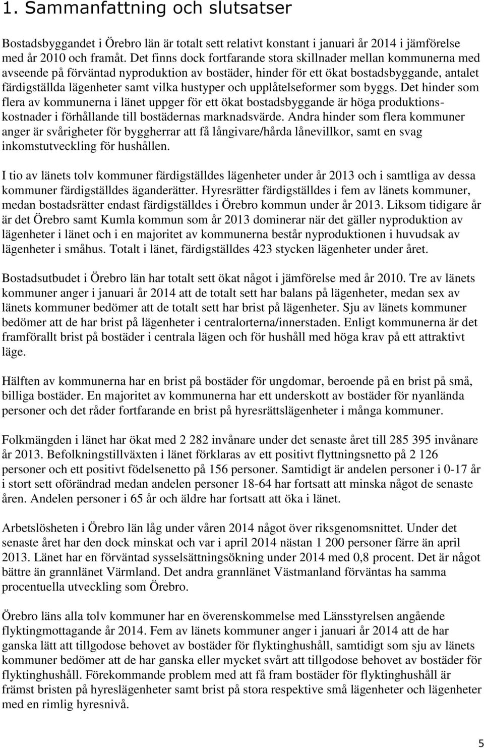 hustyper och upplåtelseformer som byggs. Det hinder som flera av kommunerna i länet uppger för ett ökat bostadsbyggande är höga produktionskostnader i förhållande till bostädernas marknadsvärde.