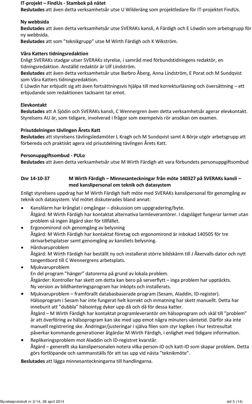 Våra Katters tidningsredaktion Enligt SVERAKs stadgar utser SVERAKs styrelse, i samråd med förbundstidningens redaktör, en tidningsredaktion. Anställd redaktör är Ulf Lindström.