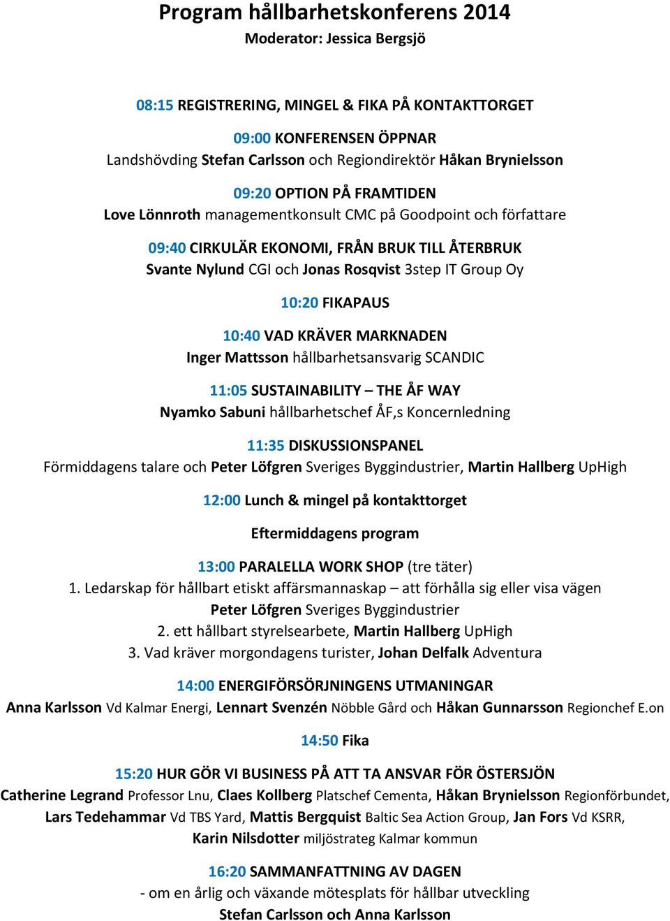 Group Oy 10:20 FIKAPAUS 10:40 VAD KRÄVER MARKNADEN Inger Mattsson hållbarhetsansvarig SCANDIC 11:05 SUSTAINABILITY THE ÅF WAY Nyamko Sabuni hållbarhetschef ÅF,s Koncernledning 11:35 DISKUSSIONSPANEL