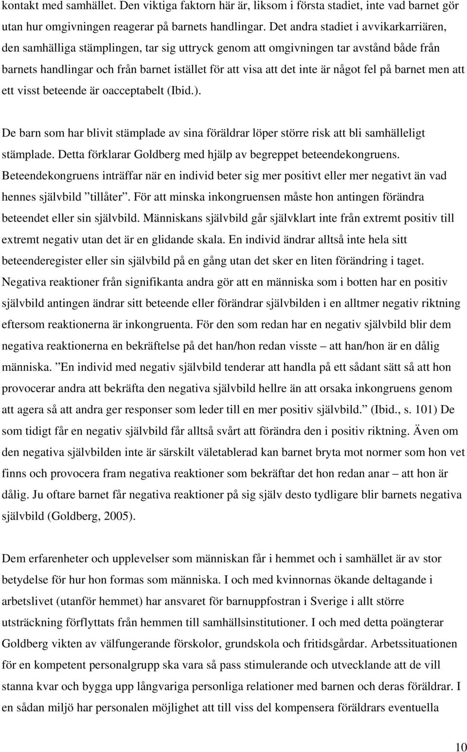 något fel på barnet men att ett visst beteende är oacceptabelt (Ibid.). De barn som har blivit stämplade av sina föräldrar löper större risk att bli samhälleligt stämplade.