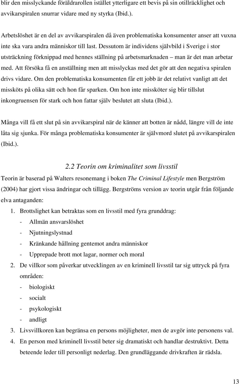 Dessutom är individens självbild i Sverige i stor utsträckning förknippad med hennes ställning på arbetsmarknaden man är det man arbetar med.