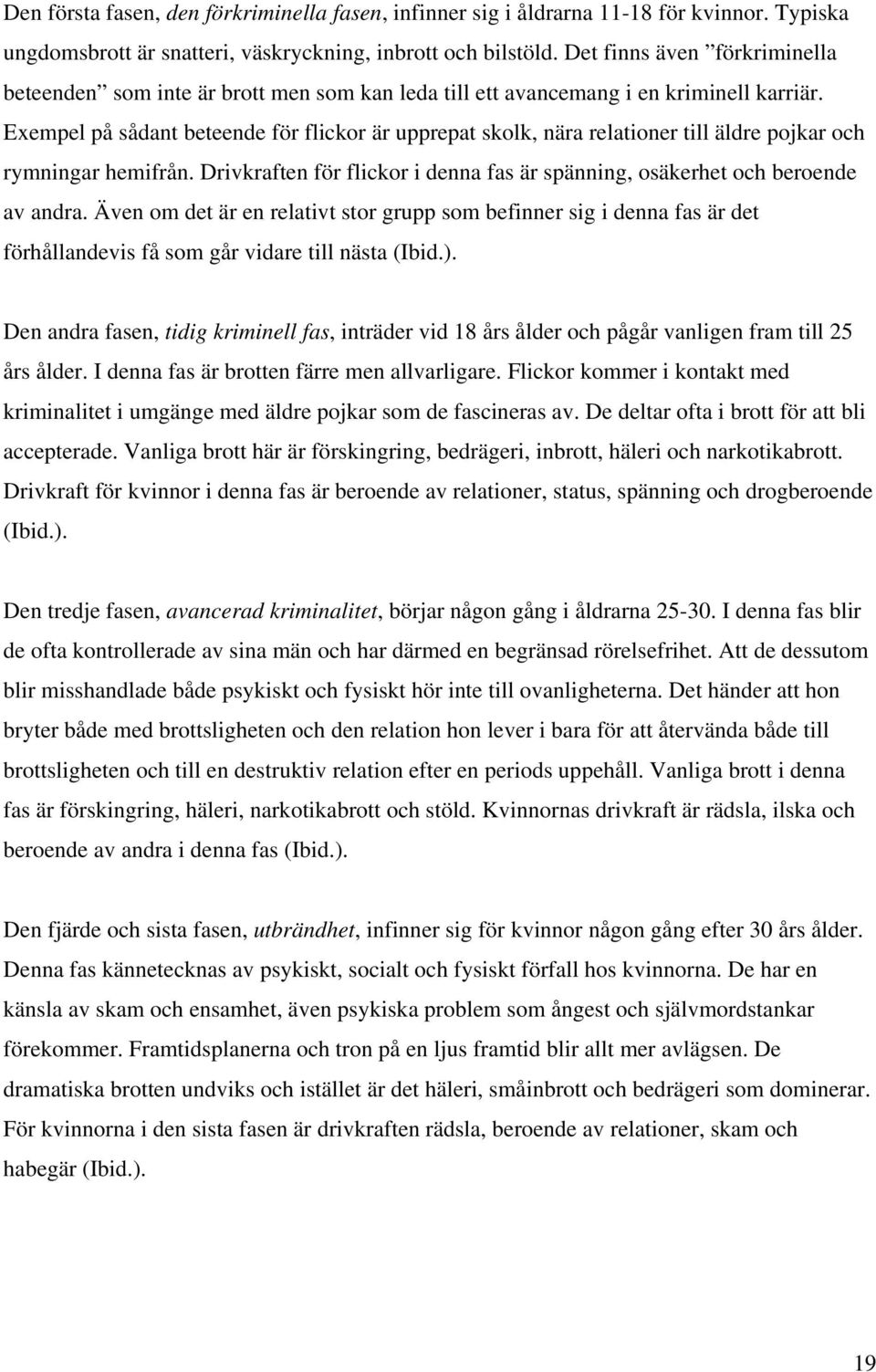 Exempel på sådant beteende för flickor är upprepat skolk, nära relationer till äldre pojkar och rymningar hemifrån. Drivkraften för flickor i denna fas är spänning, osäkerhet och beroende av andra.