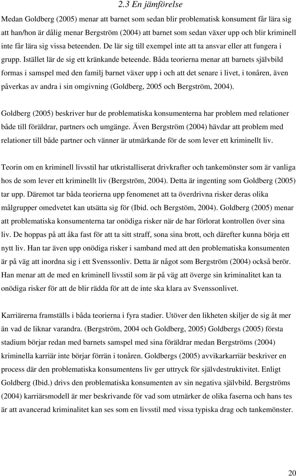 Båda teorierna menar att barnets självbild formas i samspel med den familj barnet växer upp i och att det senare i livet, i tonåren, även påverkas av andra i sin omgivning (Goldberg, 2005 och