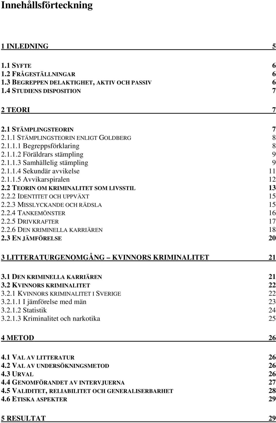 2.3 MISSLYCKANDE OCH RÄDSLA 15 2.2.4 TANKEMÖNSTER 16 2.2.5 DRIVKRAFTER 17 2.2.6 DEN KRIMINELLA KARRIÄREN 18 2.3 EN JÄMFÖRELSE 20 3 LITTERATURGENOMGÅNG KVINNORS KRIMINALITET 21 3.