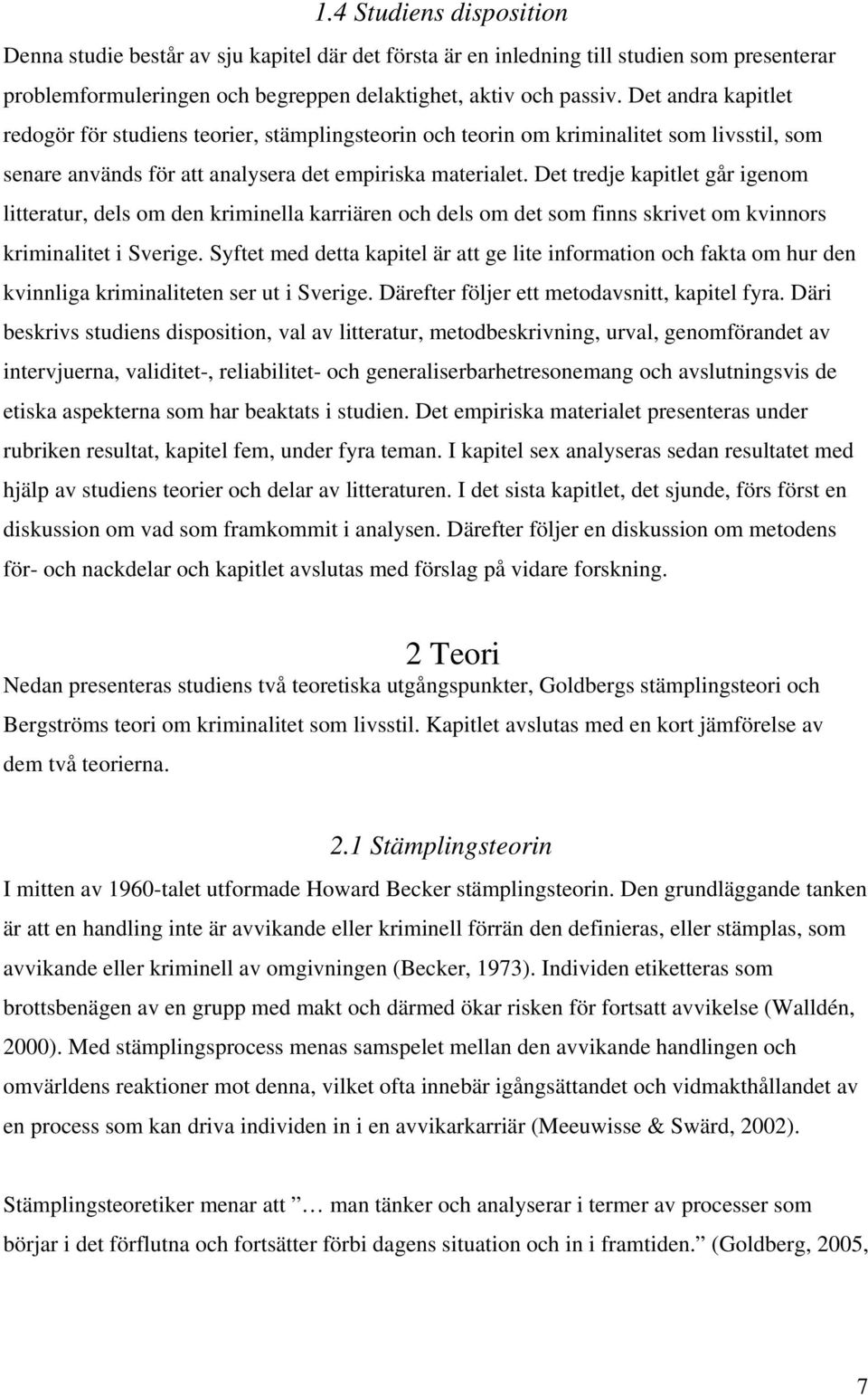 Det tredje kapitlet går igenom litteratur, dels om den kriminella karriären och dels om det som finns skrivet om kvinnors kriminalitet i Sverige.