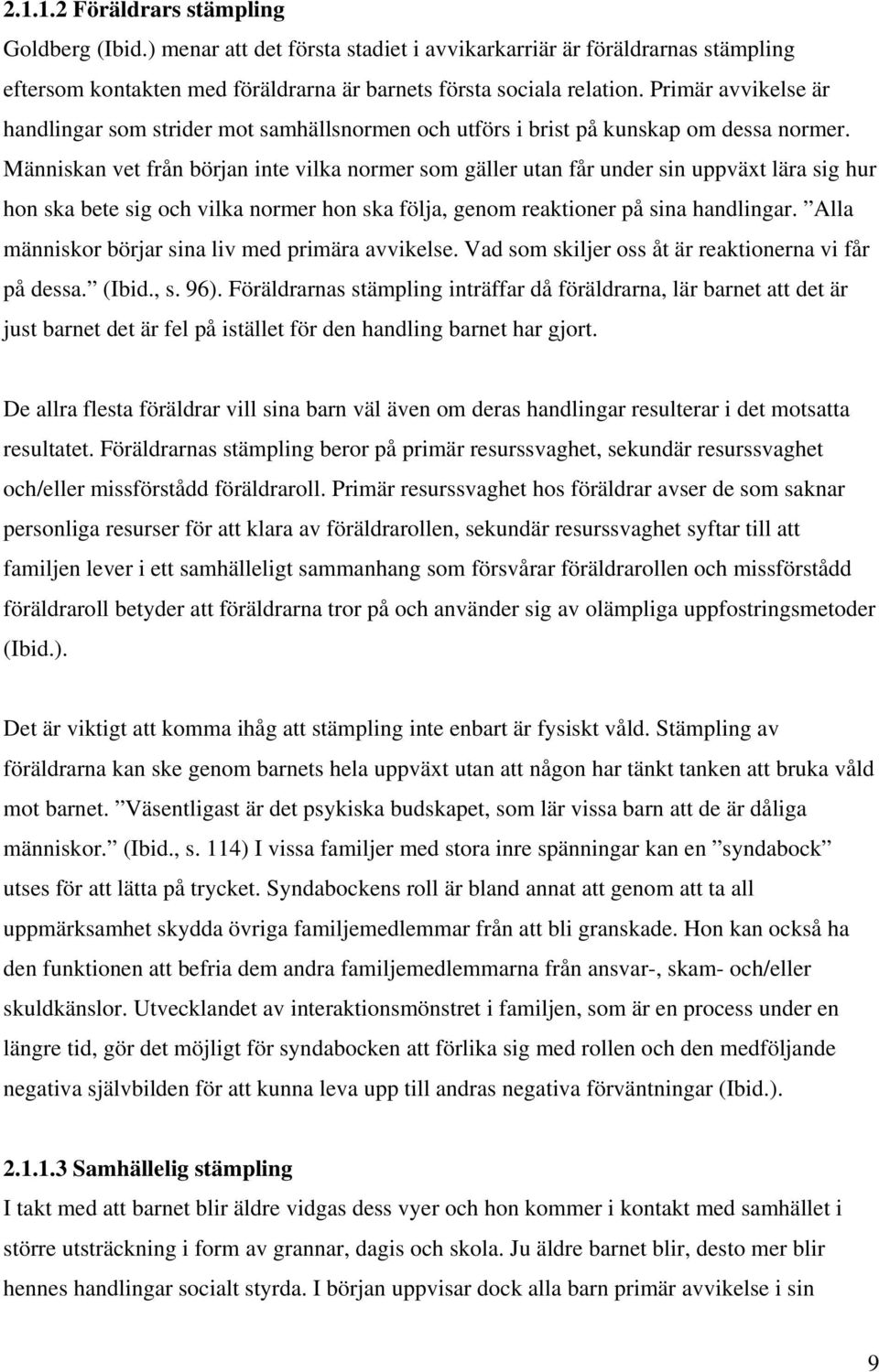 Människan vet från början inte vilka normer som gäller utan får under sin uppväxt lära sig hur hon ska bete sig och vilka normer hon ska följa, genom reaktioner på sina handlingar.