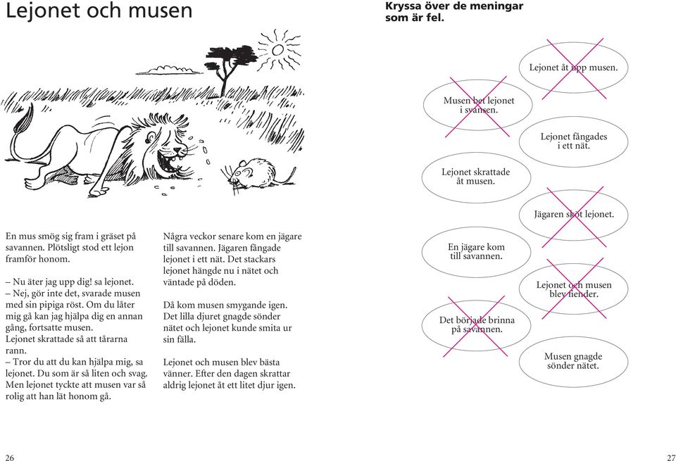 Om du låter mig gå kan jag hjälpa dig en annan gång, fortsatte musen. Lejonet skrattade så att tårarna rann. Tror du att du kan hjälpa mig, sa lejonet. Du som är så liten och svag.