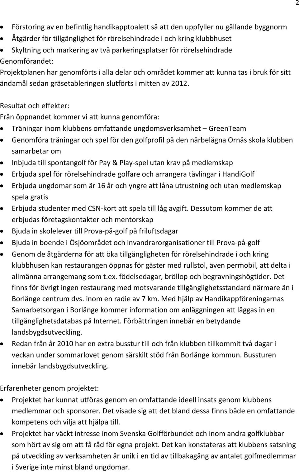 2012. Resultat och effekter: Från öppnandet kommer vi att kunna genomföra: Träningar inom klubbens omfattande ungdomsverksamhet GreenTeam Genomföra träningar och spel för den golfprofil på den