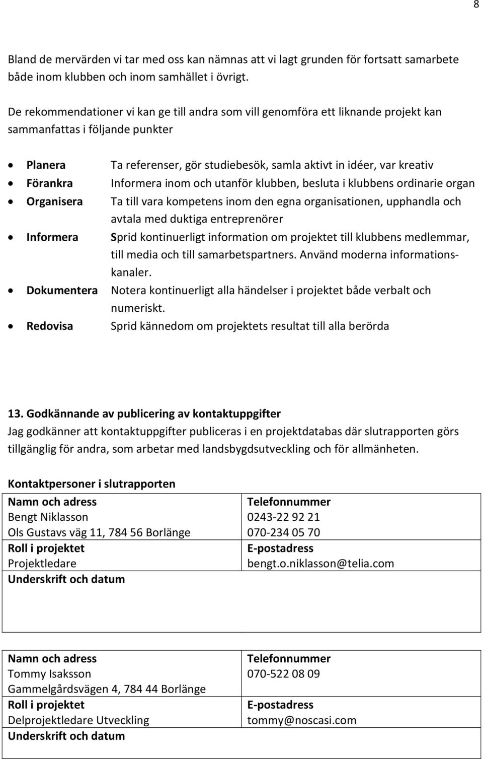 in idéer, var kreativ Informera inom och utanför klubben, besluta i klubbens ordinarie organ Ta till vara kompetens inom den egna organisationen, upphandla och avtala med duktiga entreprenörer Sprid