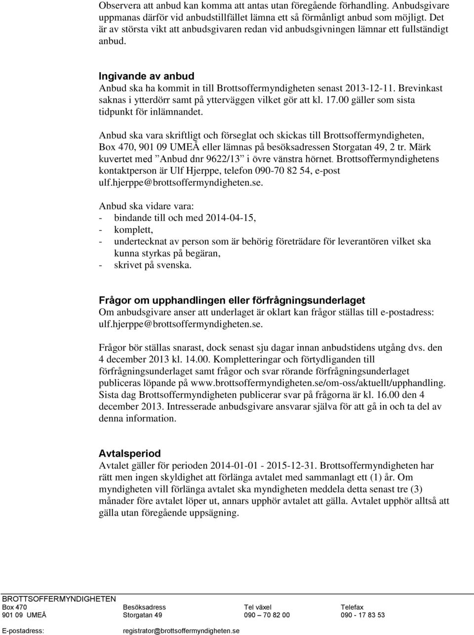 Brevinkast saknas i ytterdörr samt på ytterväggen vilket gör att kl. 17.00 gäller som sista tidpunkt för inlämnandet.