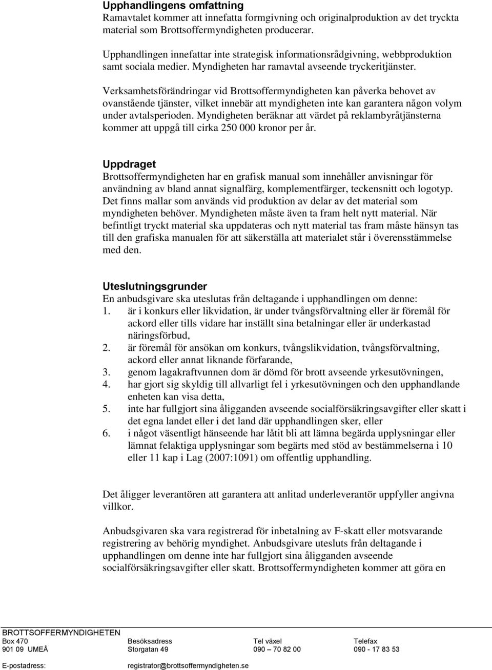 Verksamhetsförändringar vid Brottsoffermyndigheten kan påverka behovet av ovanstående tjänster, vilket innebär att myndigheten inte kan garantera någon volym under avtalsperioden.