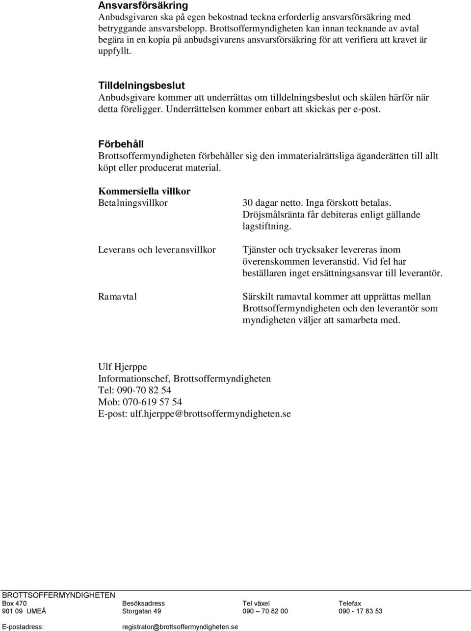 Tilldelningsbeslut Anbudsgivare kommer att underrättas om tilldelningsbeslut och skälen härför när detta föreligger. Underrättelsen kommer enbart att skickas per e-post.