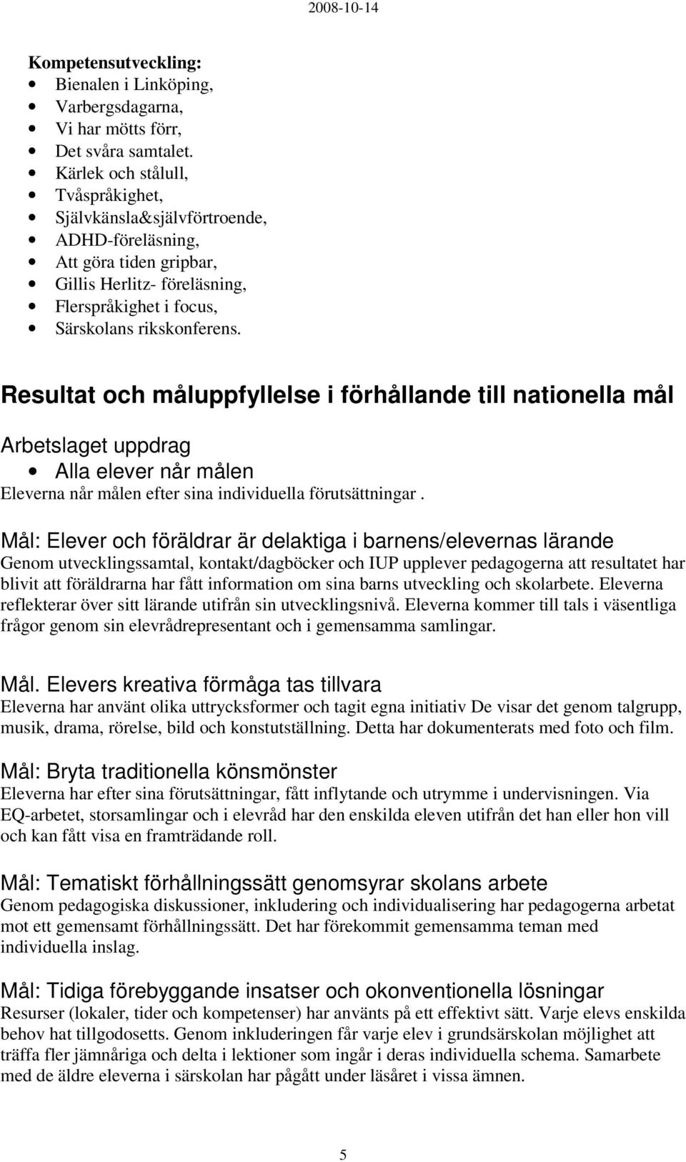 Resultat och måluppfyllelse i förhållande till nationella mål Arbetslaget uppdrag Alla elever når målen Eleverna når målen efter sina individuella förutsättningar.