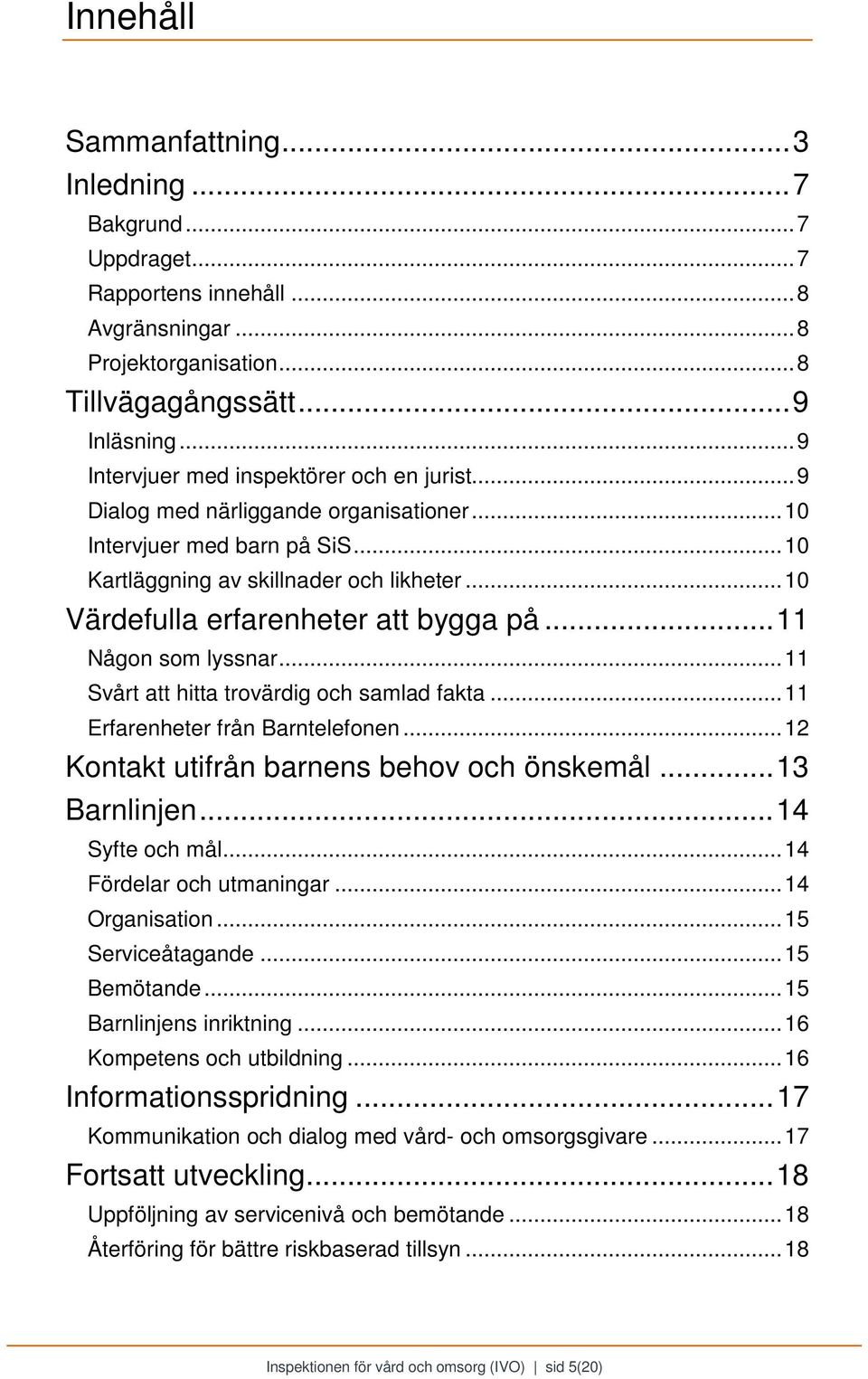 .. 10 Värdefulla erfarenheter att bygga på... 11 Någon som lyssnar... 11 Svårt att hitta trovärdig och samlad fakta... 11 Erfarenheter från Barntelefonen.