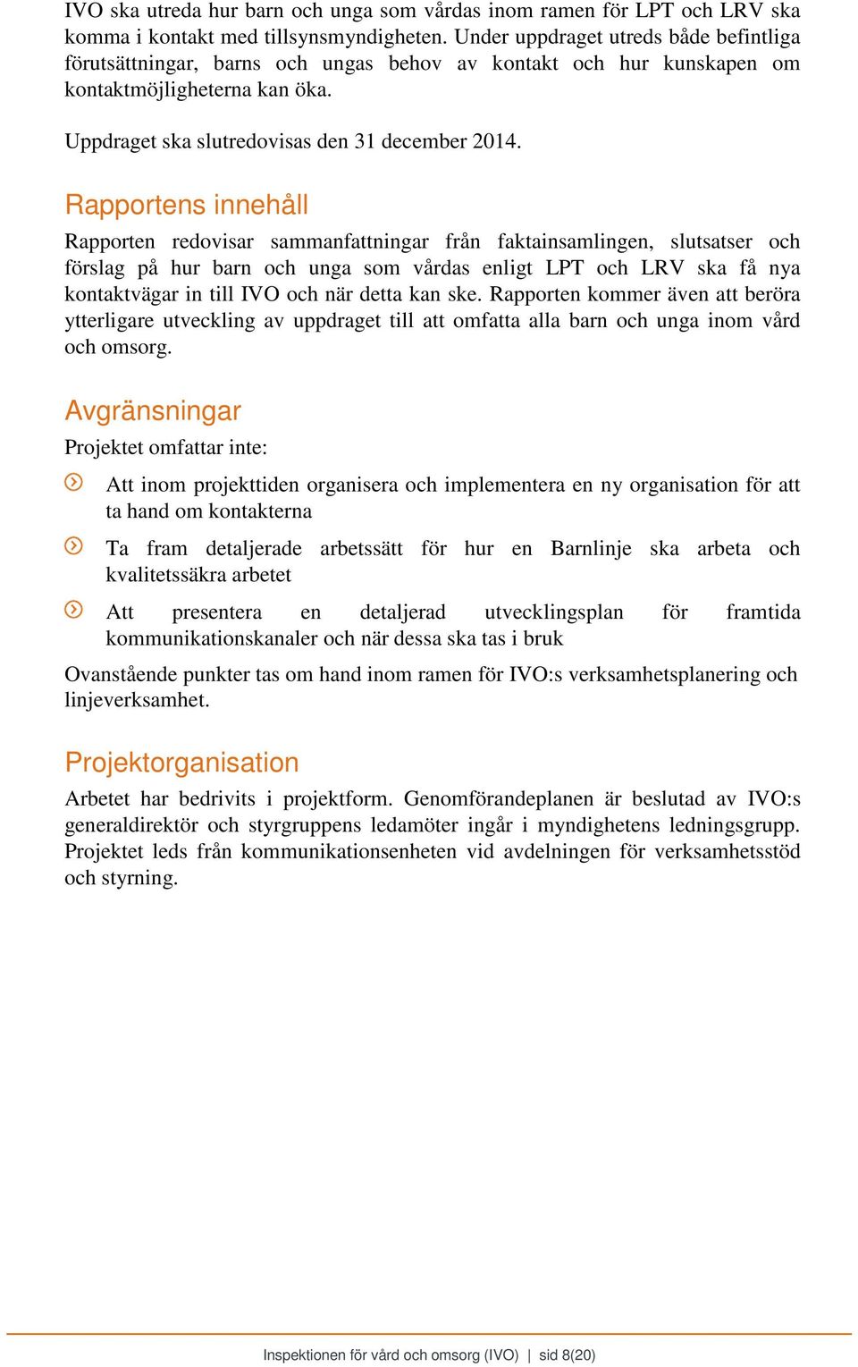 Rapportens innehåll Rapporten redovisar sammanfattningar från faktainsamlingen, slutsatser och förslag på hur barn och unga som vårdas enligt LPT och LRV ska få nya kontaktvägar in till IVO och när