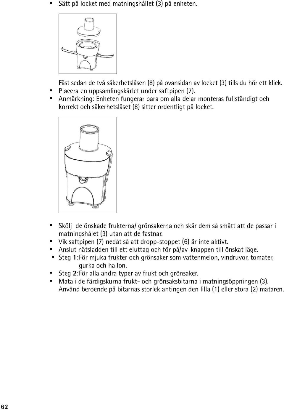 Skölj de önskade frukterna/ grönsakerna och skär dem så smått att de passar i matningshålet (3) utan att de fastnar. Vik saftpipen (7) nedåt så att dropp-stoppet (6) är inte aktivt.