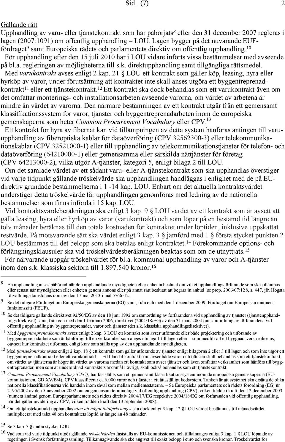 10 För upphandling efter den 15 juli 2010 har i LOU vidare införts vissa bestämmelser med avseende på bl.a. regleringen av möjligheterna till s.k. direktupphandling samt tillgängliga rättsmedel.