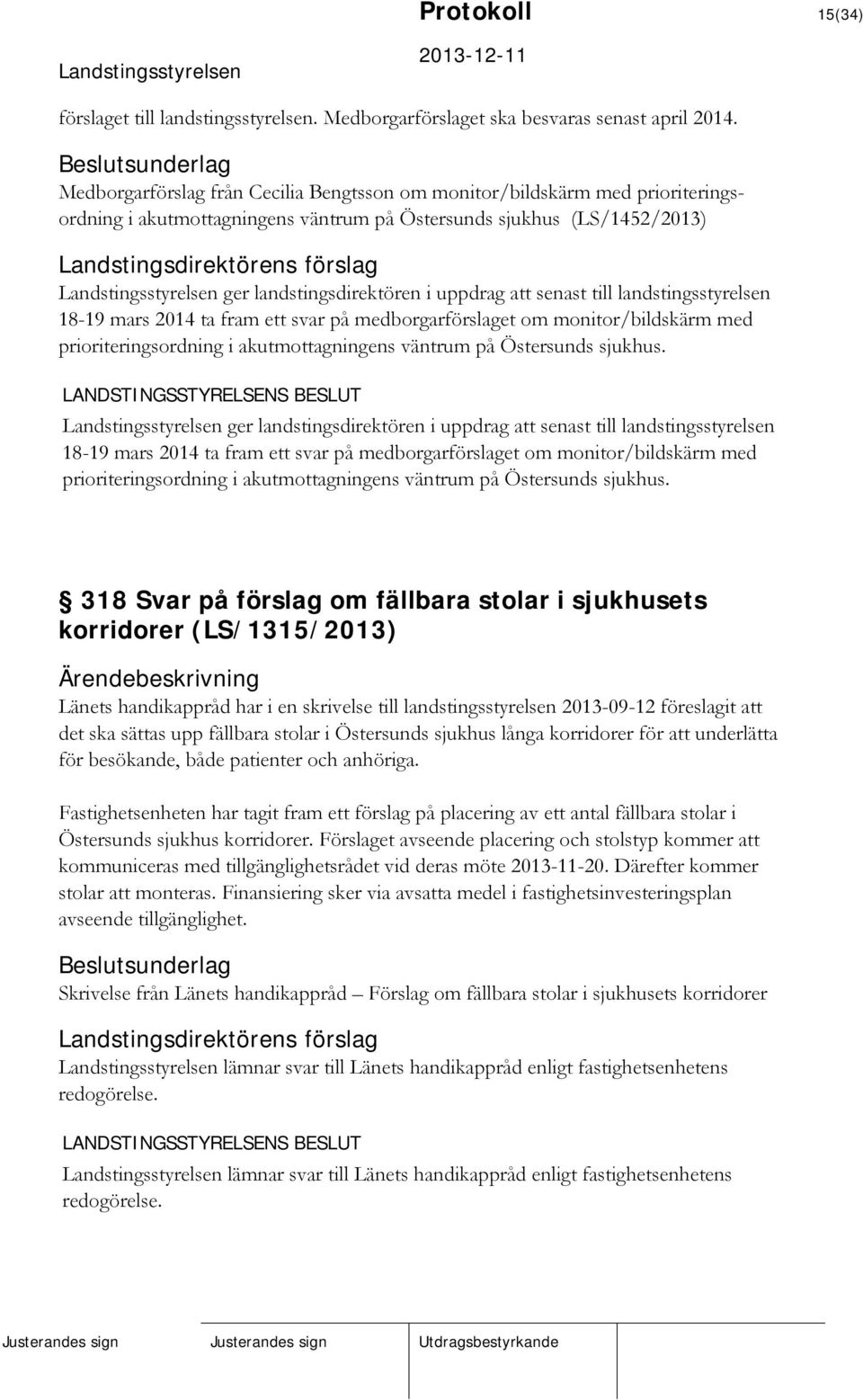 till landstingsstyrelsen 18-19 mars 2014 ta fram ett svar på medborgarförslaget om monitor/bildskärm med prioriteringsordning i akutmottagningens väntrum på Östersunds sjukhus.