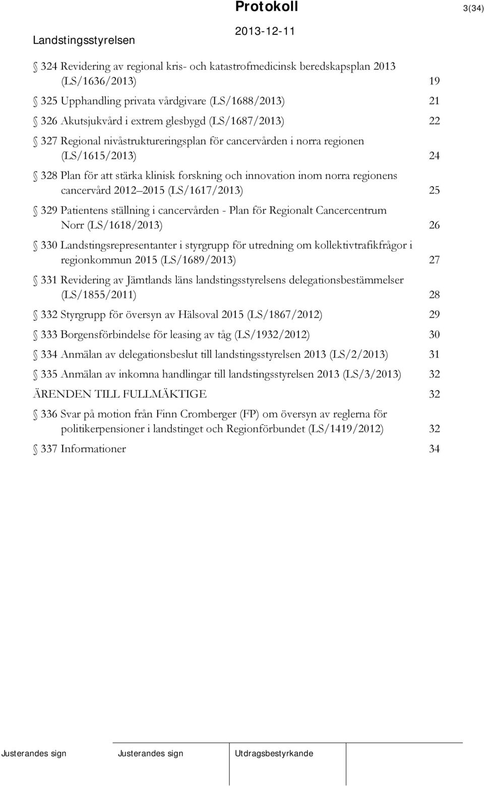 2015 (LS/1617/2013) 25 329 Patientens ställning i cancervården - Plan för Regionalt Cancercentrum Norr (LS/1618/2013) 26 330 Landstingsrepresentanter i styrgrupp för utredning om